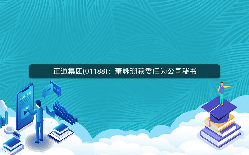 正道集团(01188)：萧咏珊获委任为公司秘书