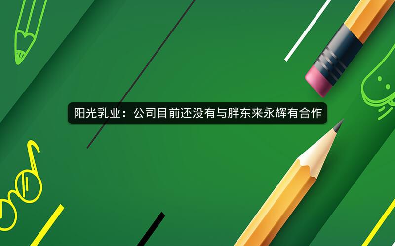 阳光乳业：公司目前还没有与胖东来永辉有合作