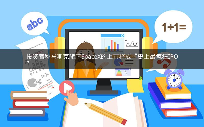 投资者称马斯克旗下SpaceX的上市将成“史上最疯狂IPO”