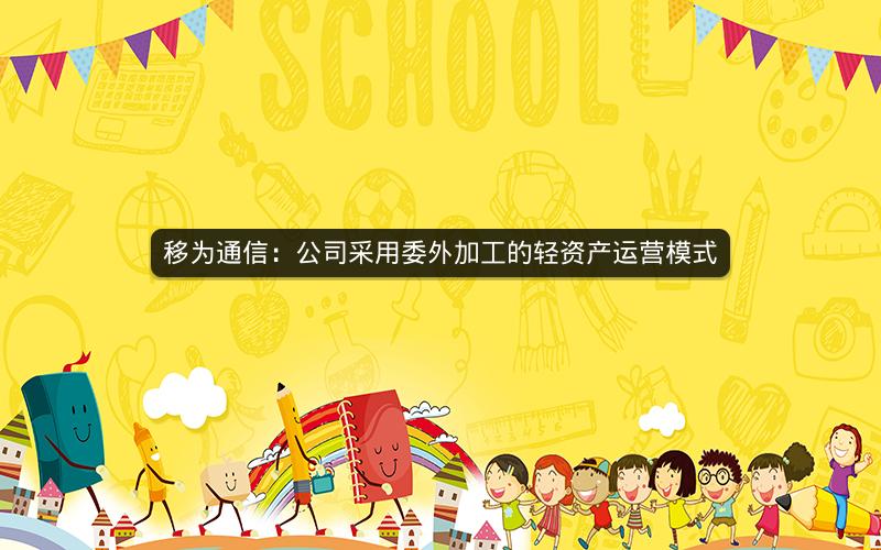 移为通信：公司采用委外加工的轻资产运营模式