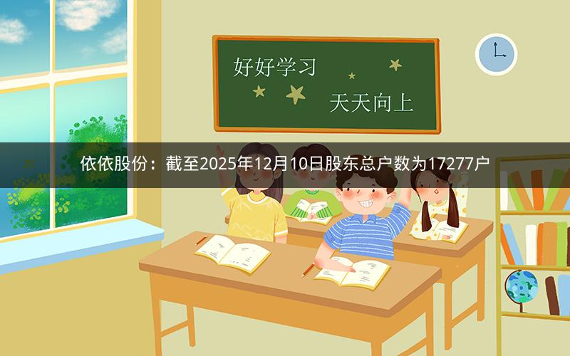依依股份：截至2025年12月10日股东总户数为17277户
