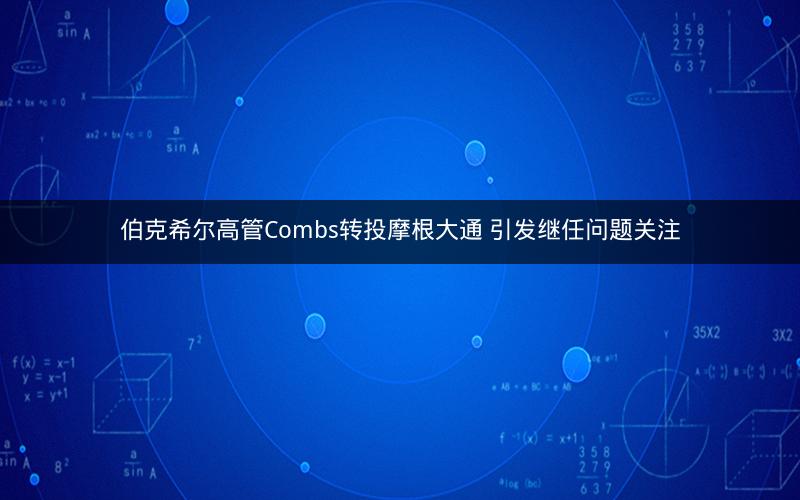 伯克希尔高管Combs转投摩根大通 引发继任问题关注