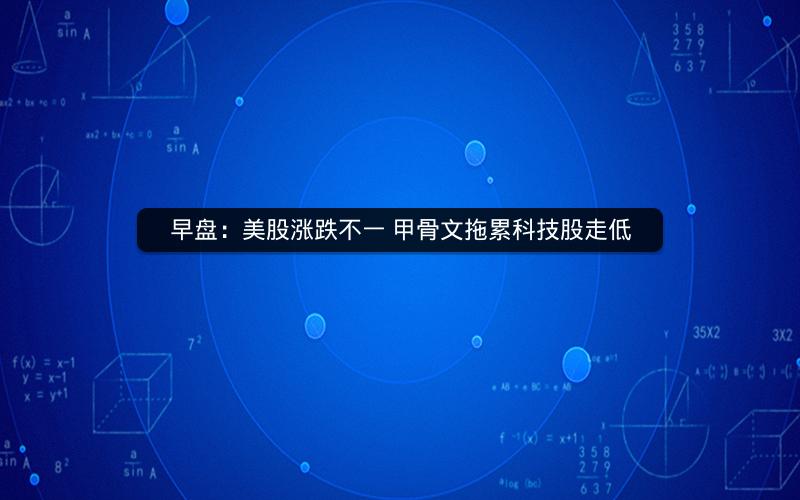 早盘：美股涨跌不一 甲骨文拖累科技股走低