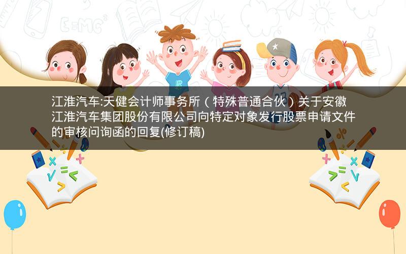 江淮汽车:天健会计师事务所（特殊普通合伙）关于安徽江淮汽车集团股份有限公司向特定对象发行股票申请文件的审核问询函的回复(修订稿)