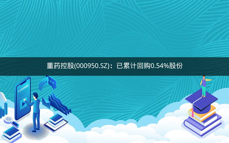 重药控股(000950.SZ)：已累计回购0.54%股份