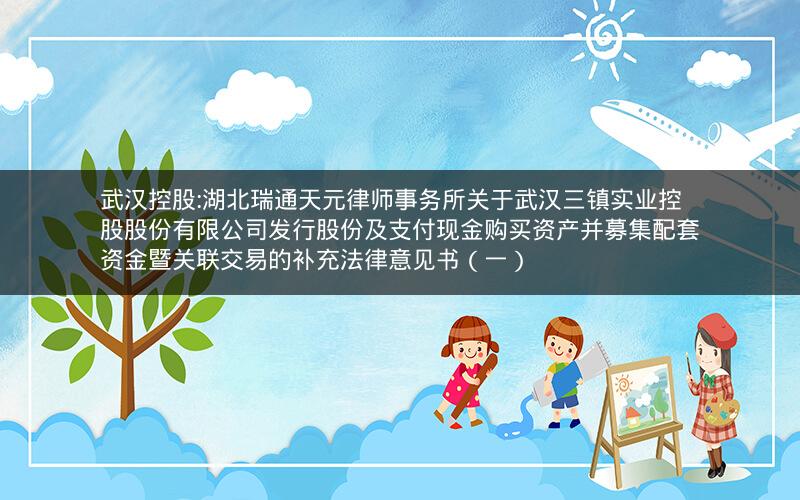武汉控股:湖北瑞通天元律师事务所关于武汉三镇实业控股股份有限公司发行股份及支付现金购买资产并募集配套资金暨关联交易的补充法律意见书（一）