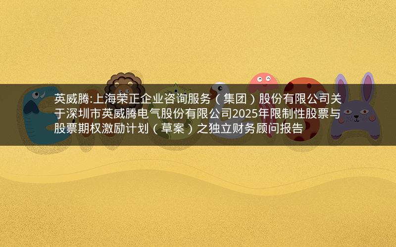 英威腾:上海荣正企业咨询服务（集团）股份有限公司关于深圳市英威腾电气股份有限公司2025年限制性股票与股票期权激励计划（草案）之独立财务顾问报告