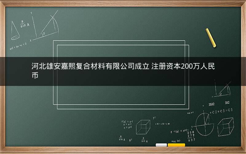 河北雄安嘉熙复合材料有限公司成立 注册资本200万人民币