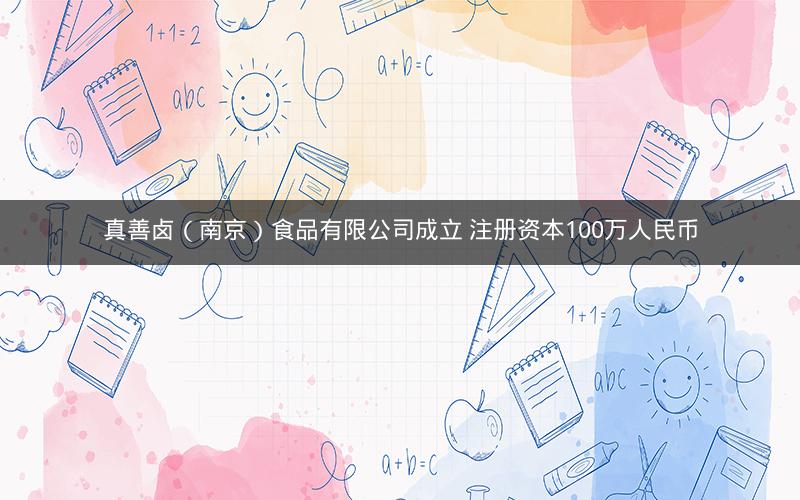 真善卤（南京）食品有限公司成立 注册资本100万人民币