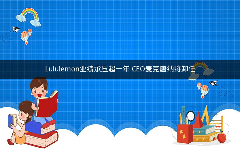 Lululemon业绩承压超一年 CEO麦克唐纳将卸任