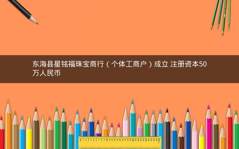 东海县星铭福珠宝商行（个体工商户）成立 注册资本50万人民币