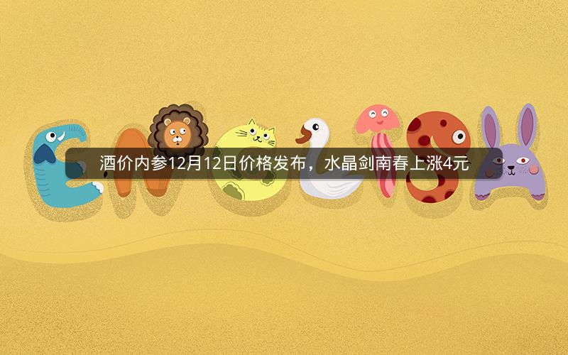 酒价内参12月12日价格发布,水晶剑南春上涨4元 酒价内参12月12日价格发布,水晶剑南春上涨4元