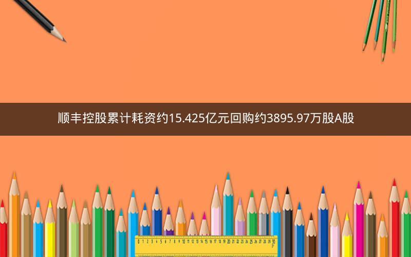 顺丰控股累计耗资约15.425亿元回购约3895.97万股A股