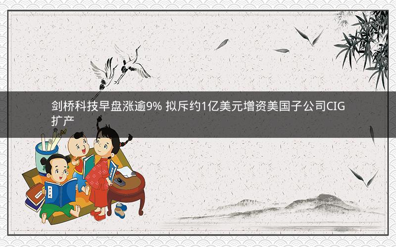 剑桥科技早盘涨逾9% 拟斥约1亿美元增资美国子公司CIG扩产 剑桥科技早盘涨逾9% 拟斥约1亿美元增资美国子公司CIG扩产