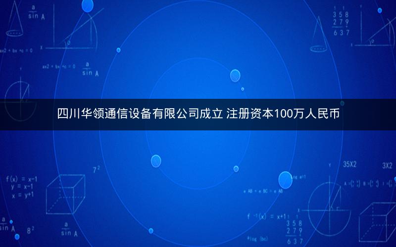 四川华领通信设备有限公司成立 注册资本100万人民币