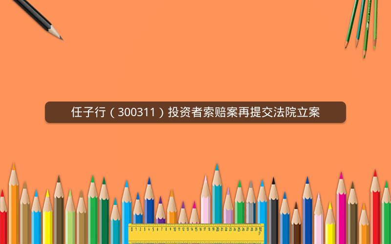任子行(300311)投资者索赔案再提交法院立案 任子行(300311)投资者索赔案再提交法院立案