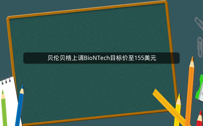 贝伦贝格上调BioNTech目标价至155美元