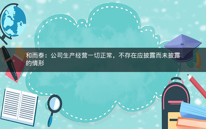 和而泰：公司生产经营一切正常，不存在应披露而未披露的情形