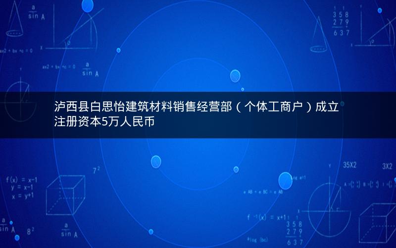 泸西县白思怡建筑材料销售经营部（个体工商户）成立 注册资本5万人民币