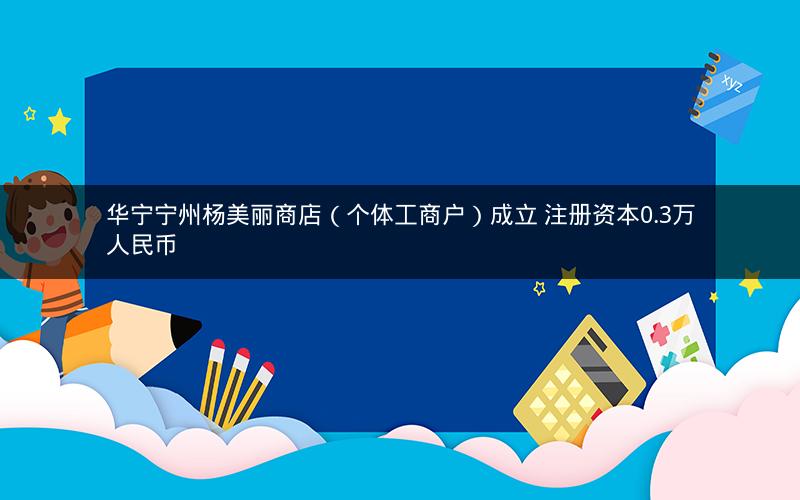 华宁宁州杨美丽商店（个体工商户）成立 注册资本0.3万人民币
