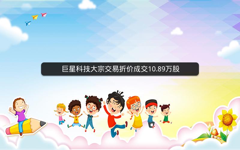 巨星科技大宗交易折价成交10.89万股