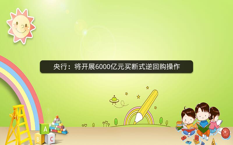 央行：将开展6000亿元买断式逆回购操作