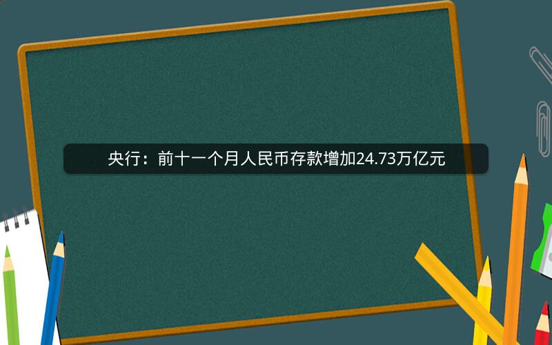 央行：前十一个月人民币存款增加24.73万亿元