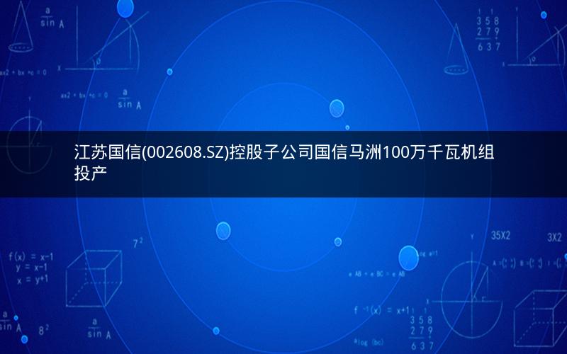 江苏国信(002608.SZ)控股子公司国信马洲100万千瓦机组投产