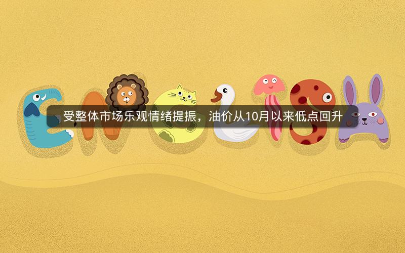 受整体市场乐观情绪提振，油价从10月以来低点回升