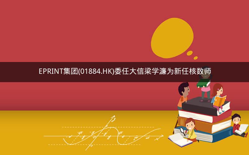 EPRINT集团(01884.HK)委任大信梁学濂为新任核数师 EPRINT集团(01884.HK)委任大信梁学濂为新任核数师