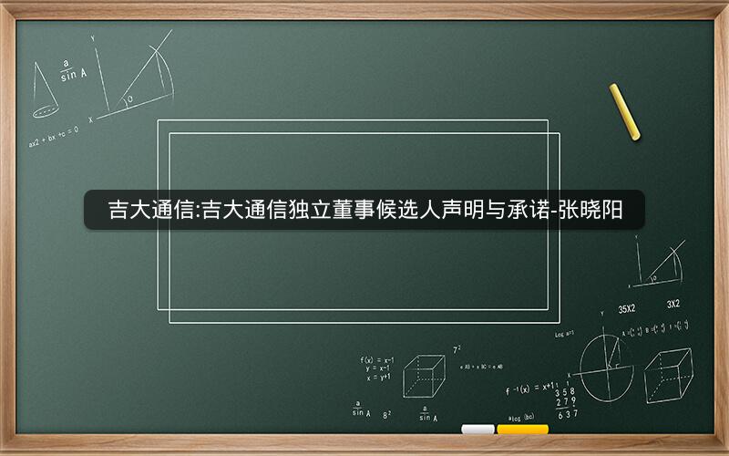 吉大通信:吉大通信独立董事候选人声明与承诺-张晓阳