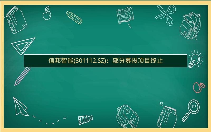信邦智能(301112.SZ)：部分募投项目终止