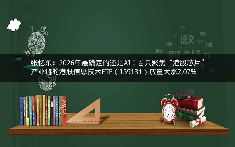 张忆东：2026年最确定的还是AI！首只聚焦“港股芯片”产业链的港股信息技术ETF（159131）放量大涨2.07%