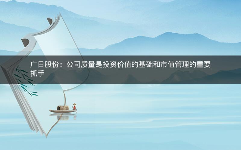 广日股份：公司质量是投资价值的基础和市值管理的重要抓手