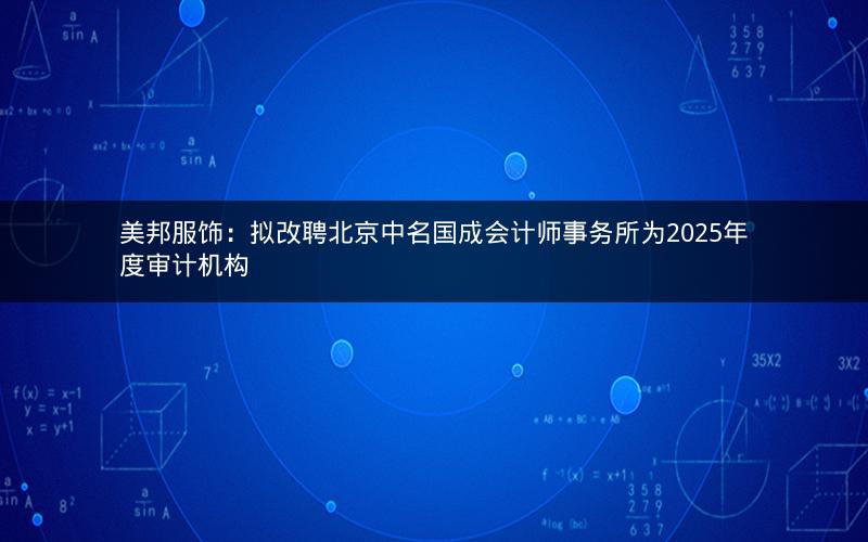 美邦服饰：拟改聘北京中名国成会计师事务所为2025年度审计机构