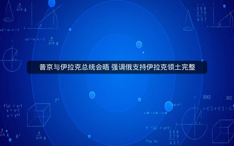 普京与伊拉克总统会晤 强调俄支持伊拉克领土完整