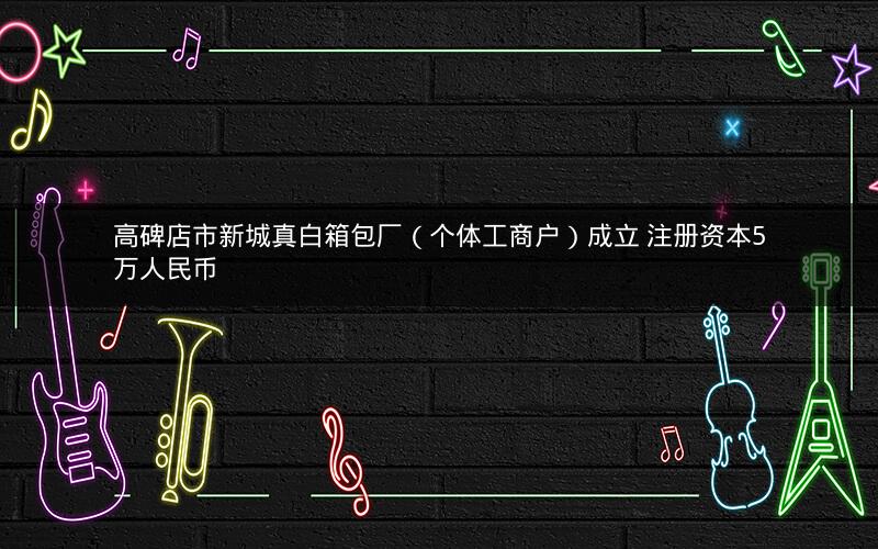 高碑店市新城真白箱包厂（个体工商户）成立 注册资本5万人民币