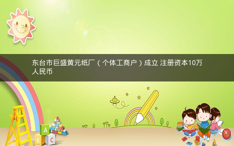 东台市巨盛黄元纸厂（个体工商户）成立 注册资本10万人民币