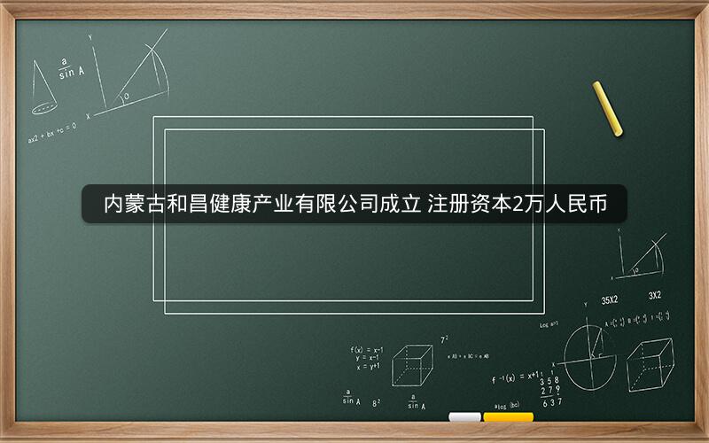 内蒙古和昌健康产业有限公司成立 注册资本2万人民币