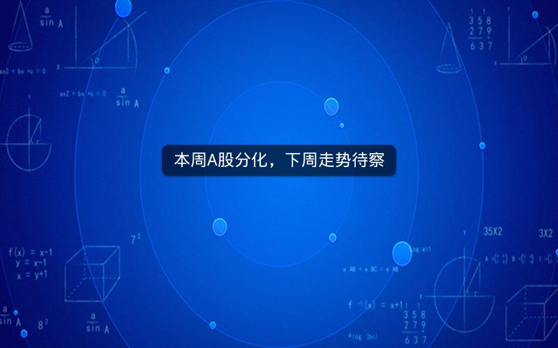 本周A股分化,下周走势待察 本周A股分化,下周走势待察