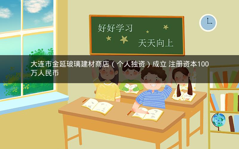 大连市金延玻璃建材商店（个人独资）成立 注册资本100万人民币