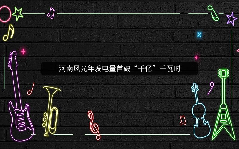 河南风光年发电量首破“千亿”千瓦时