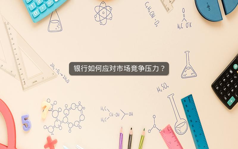 银行如何应对市场竞争压力？
