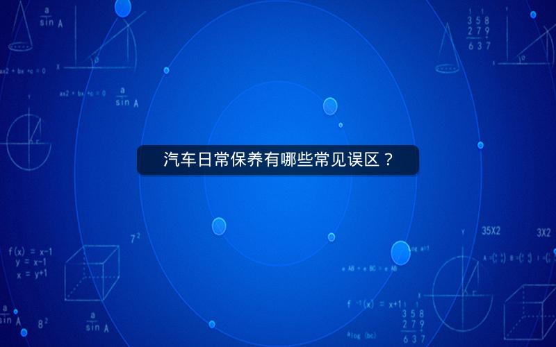 汽车日常保养有哪些常见误区？