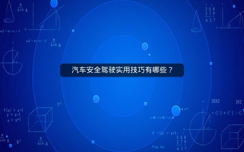 汽车安全驾驶实用技巧有哪些? 汽车安全驾驶实用技巧有哪些?