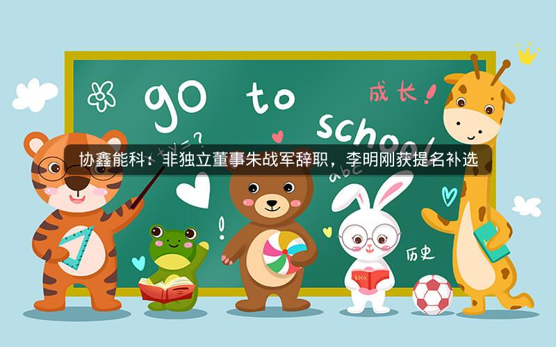 协鑫能科：非独立董事朱战军辞职，李明刚获提名补选