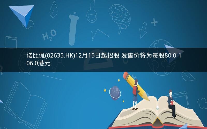 诺比侃(02635.HK)12月15日起招股 发售价将为每股80.0-106.0港元