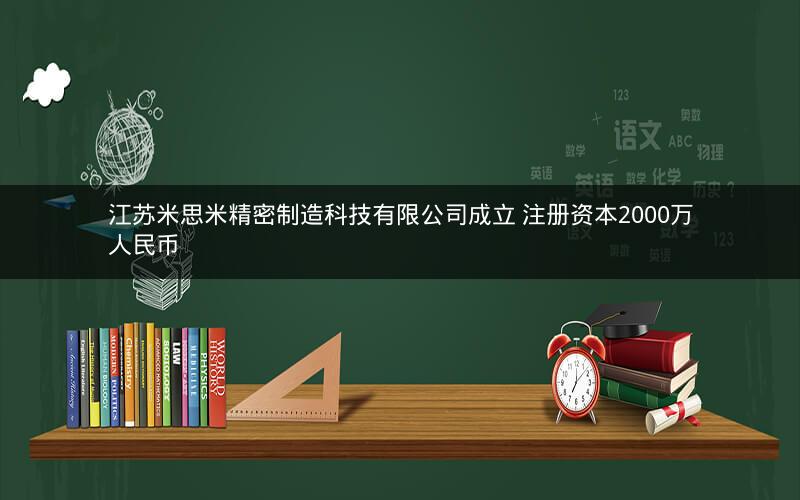 江苏米思米精密制造科技有限公司成立 注册资本2000万人民币