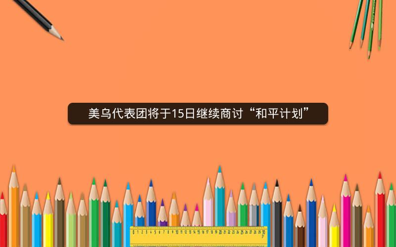 美乌代表团将于15日继续商讨“和平计划”