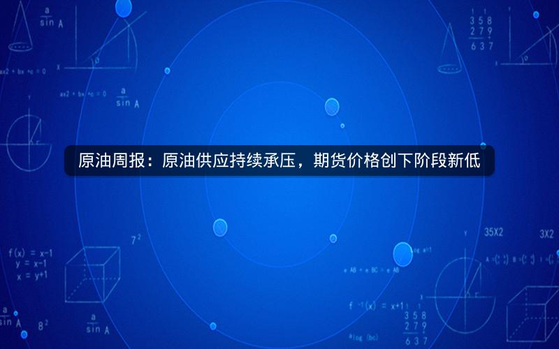原油周报：原油供应持续承压，期货价格创下阶段新低